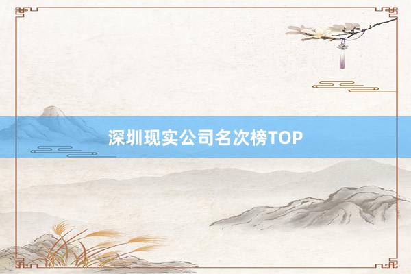 深圳现实公司名次榜TOP
