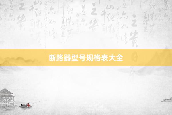 断路器型号规格表大全